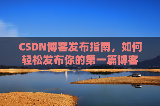 CSDN博客发布指南，如何轻松发布你的第一篇博客